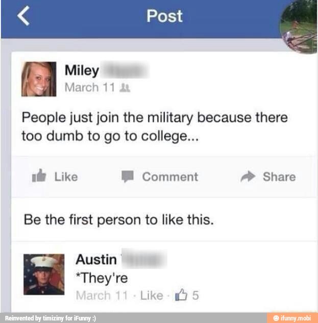 = March 11
People just join the military because there
too dumb to go to college...
RR Ml" Comment AS
Be the first person to like this.
Austin *They're
A
Like
10 5