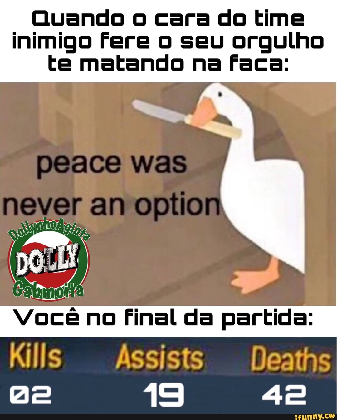 Quando o cara do time
inimigo Fere o seu orgulho
te matando na faca:
Dk ita
Você no final da partida: