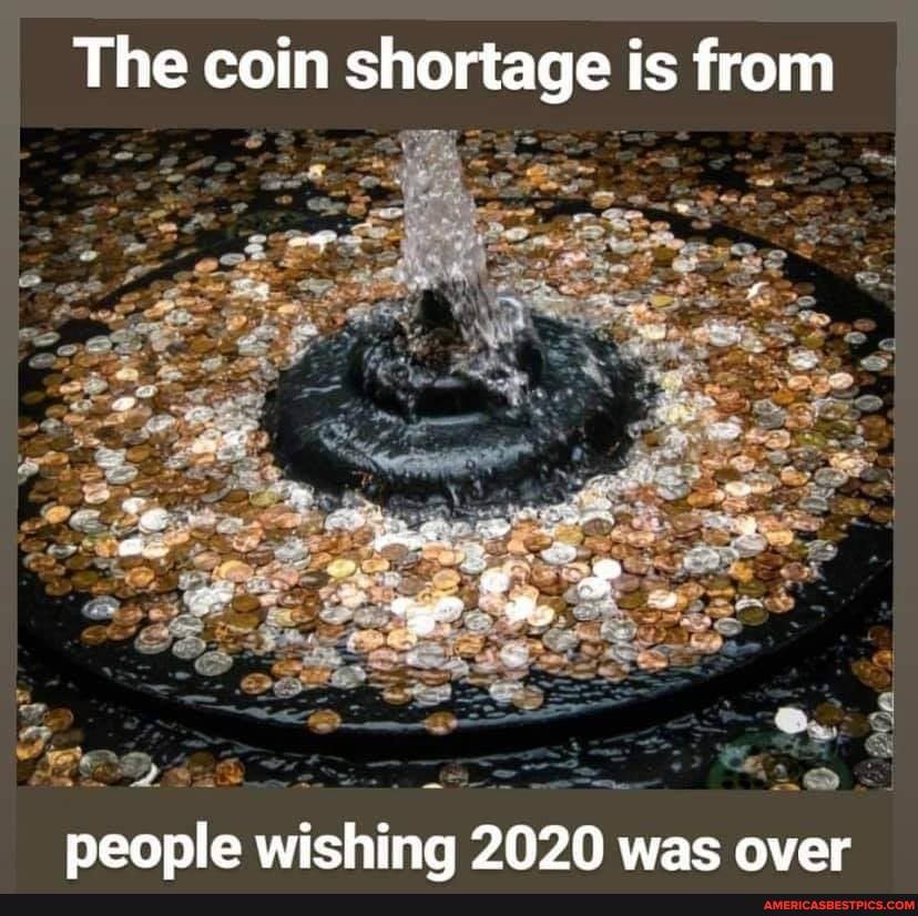 The coin shortage is from
OD
people wishing 2020 was over