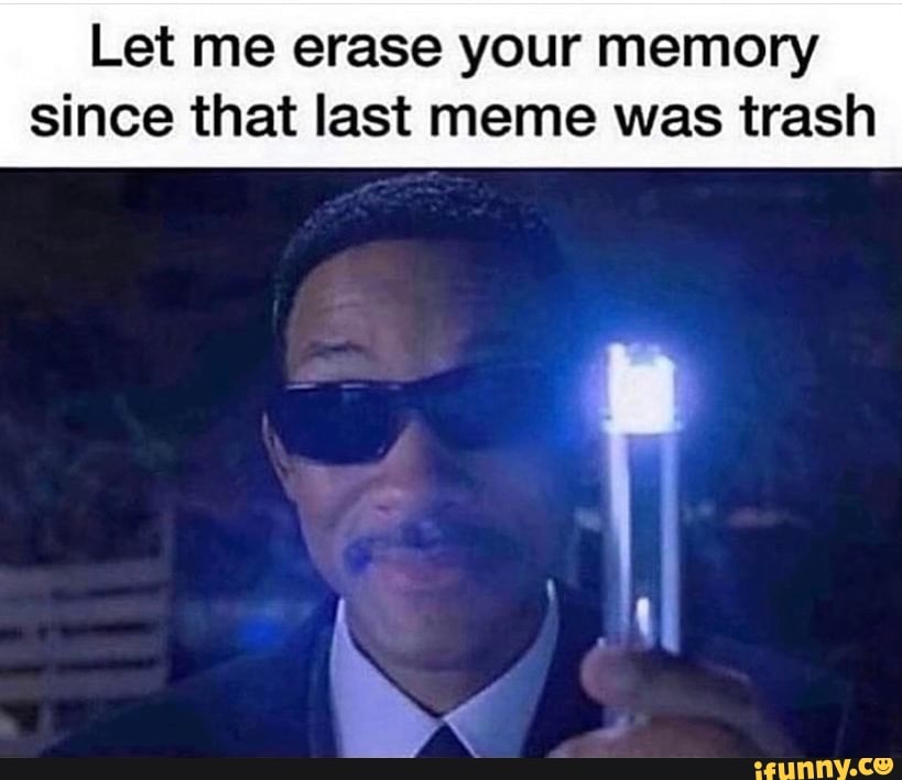 Let me erase your memory since that last meme was trash - iFunny