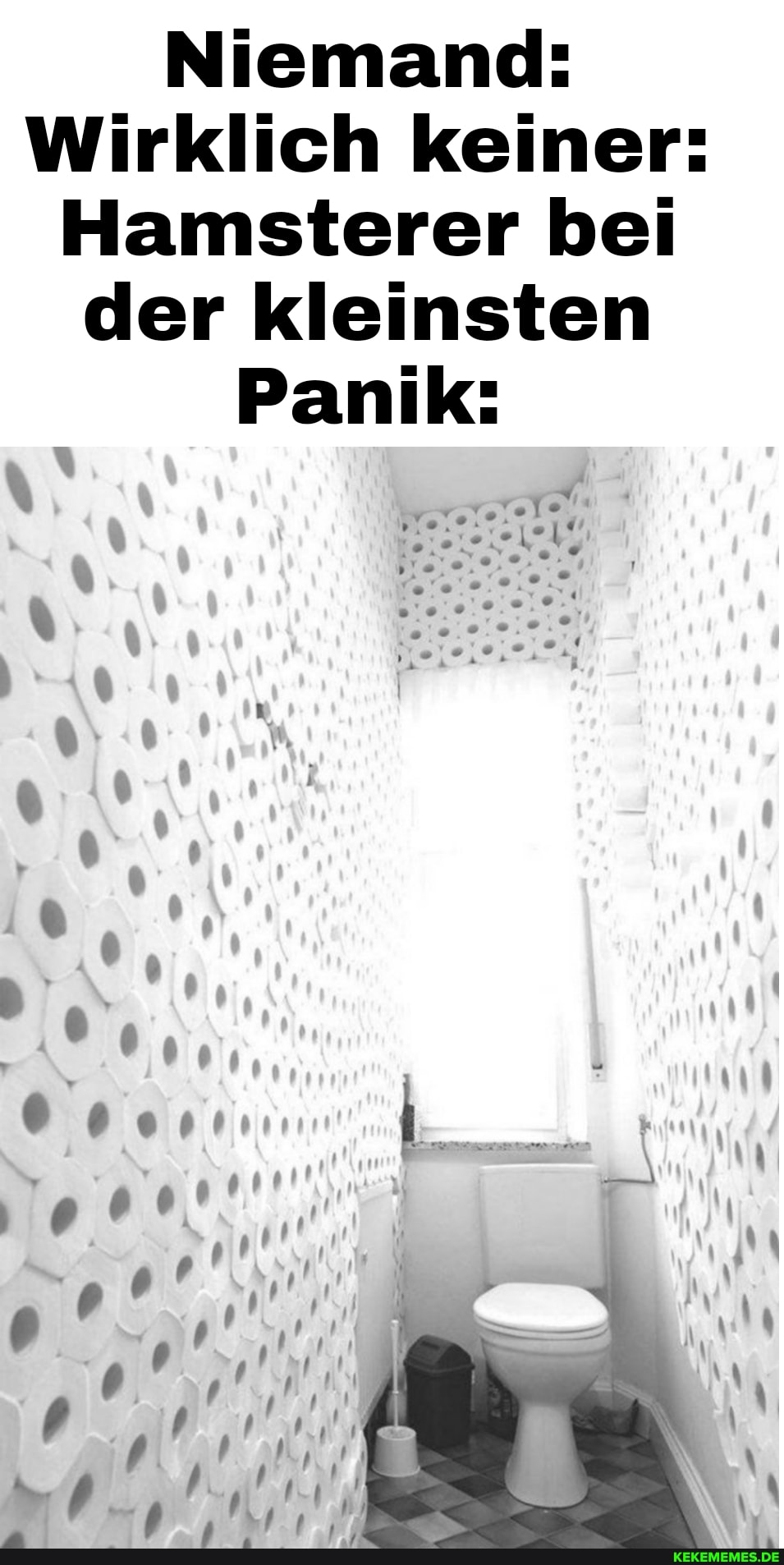 Niemand:
Wirklich keiner:
Hamsterer bei der kleinsten
Panik: