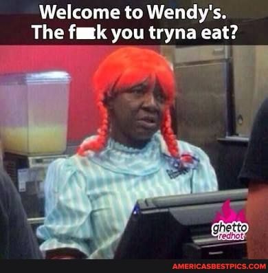 Welcome to Wendy's.
The you tryna eat?