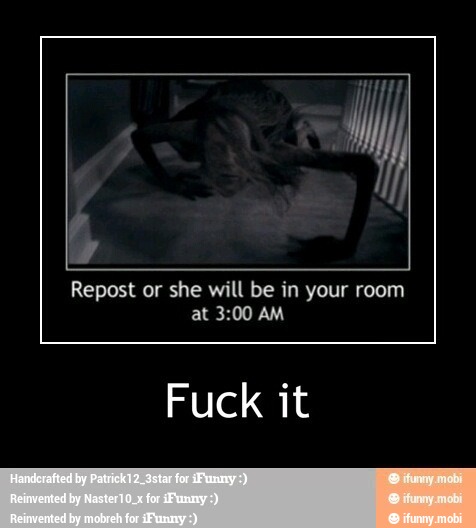 Repost or she will be in your room
3:00
Fuck it