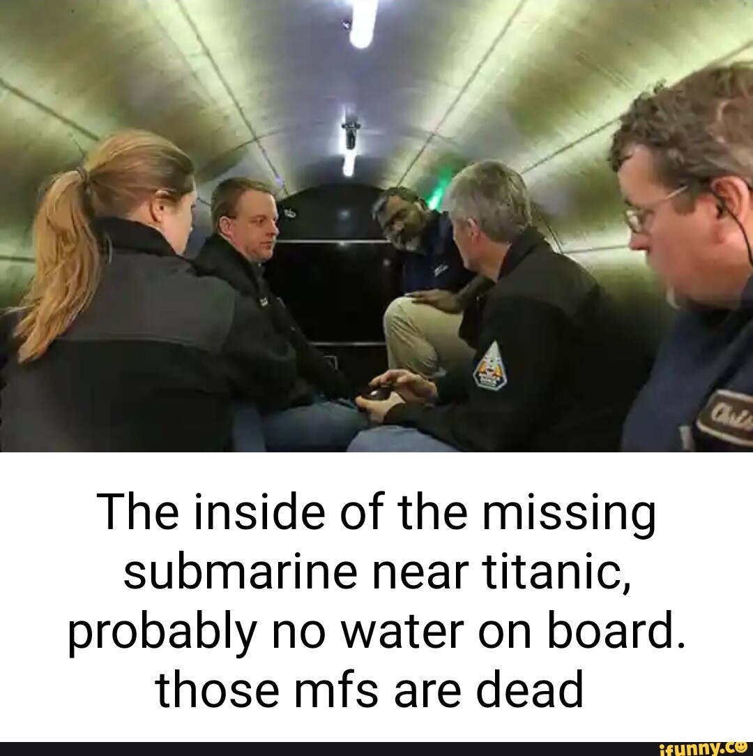 The Inside Of The Missing Submarine Near Titanic Probably No Water On Board Those Mfs Are Dead 9565