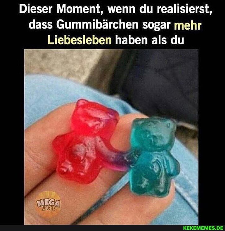 Dieser Moment, wenn du realisierst, dass Gummibärchen sogar mehr
Liebesleben haben als du