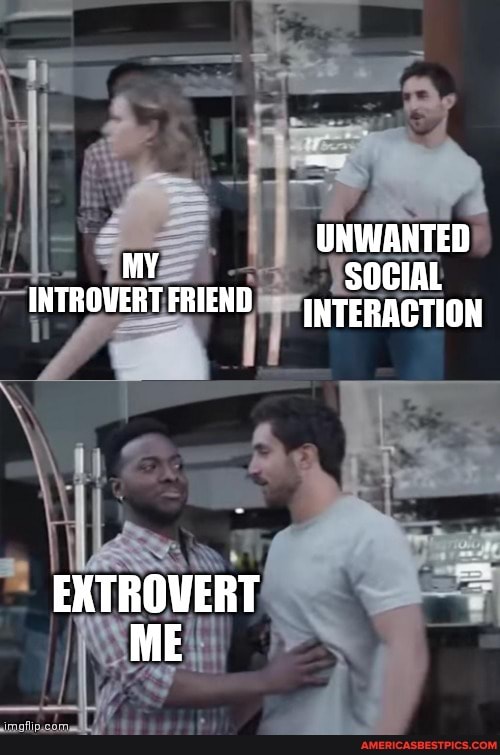 UNWANTED
SOCIAL INTROVERTFRIEND WTERACTION
EXTROWERT ME