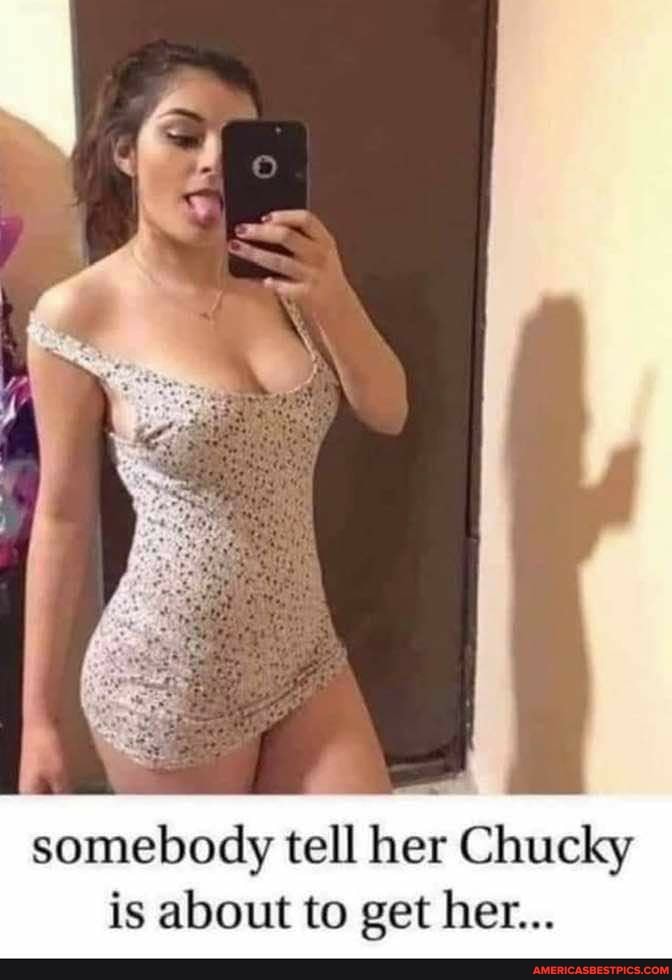 somebody tell her Chucky is about to get her...