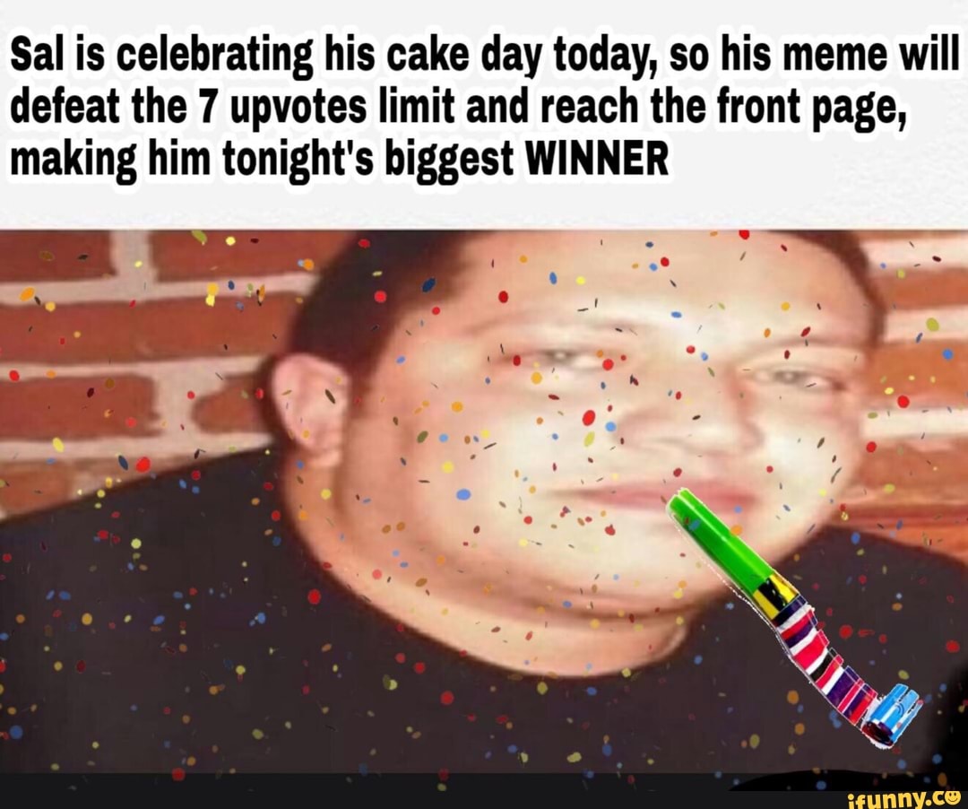 Sal Is Celebrating His Cake Day Today So His Meme Will Defeat The 7 Upvotes Limit And Reach The