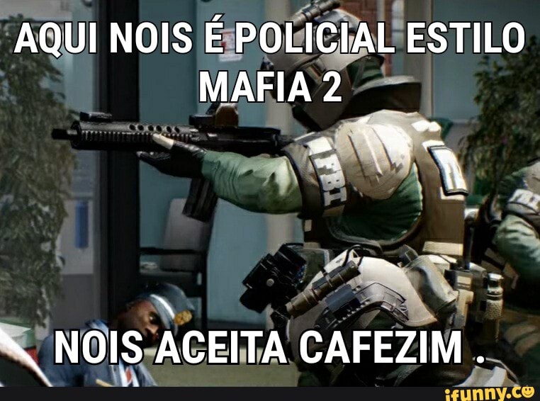AQUI NOIS É POLICIAL ESTILO MAFIA 2
NOIS ACEITA CAFEZIM .
