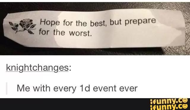Hope for the best. bU' prepare
for the worst.
knightchanges:
Me with every 1d event ever
_mmm