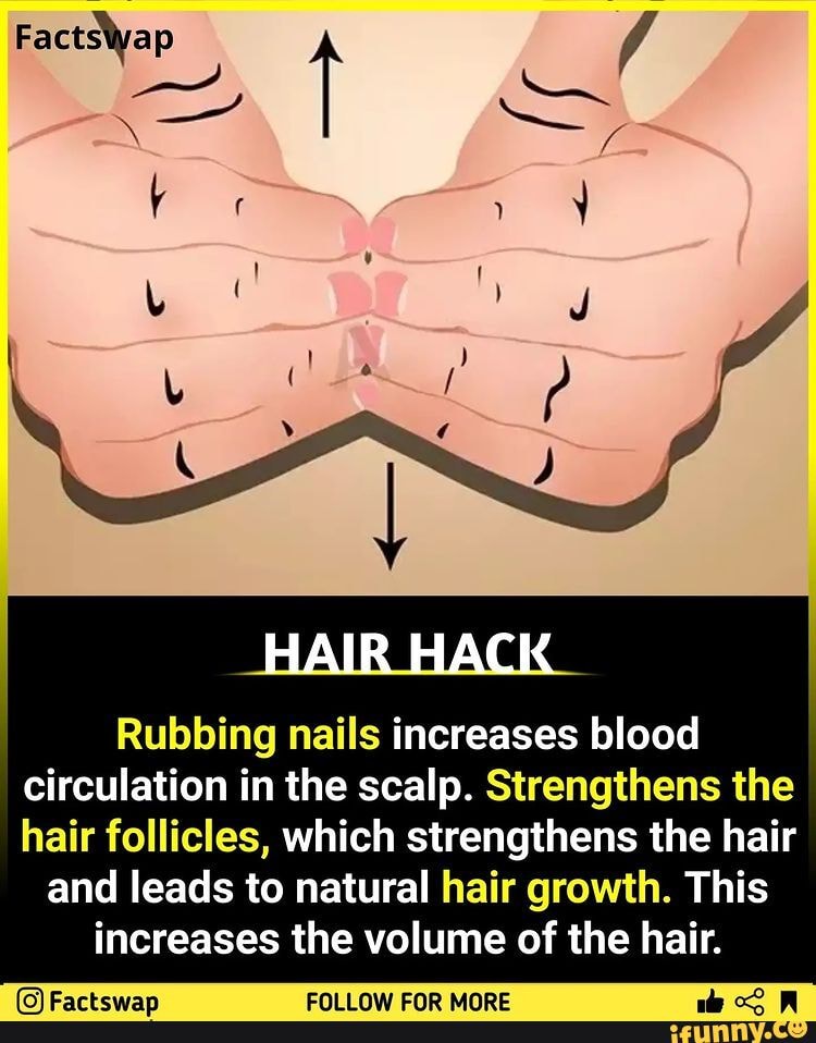 HAIR HACK Rubbing nails increases blood circulation in the scalp.  Strengthens the hair follicles, which strengthens the hair and leads to  natural hair growth. This increases the volume of the hair. -