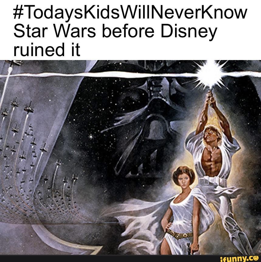 #TodaysKidsWillNeverKnow Star Wars Before Disney Ruined It - IFunny