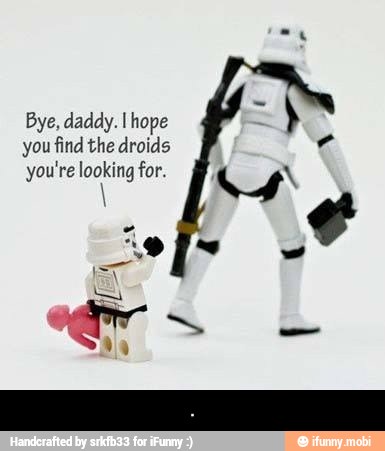 Bye, daddy. I hope
you find the droids
you're looking for. - .