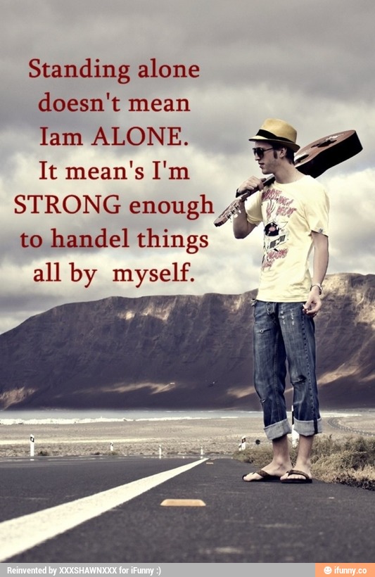 Standing alone doesn't mean Iam ALONE. It mean's I'm STRONG enoughl/‘I ...