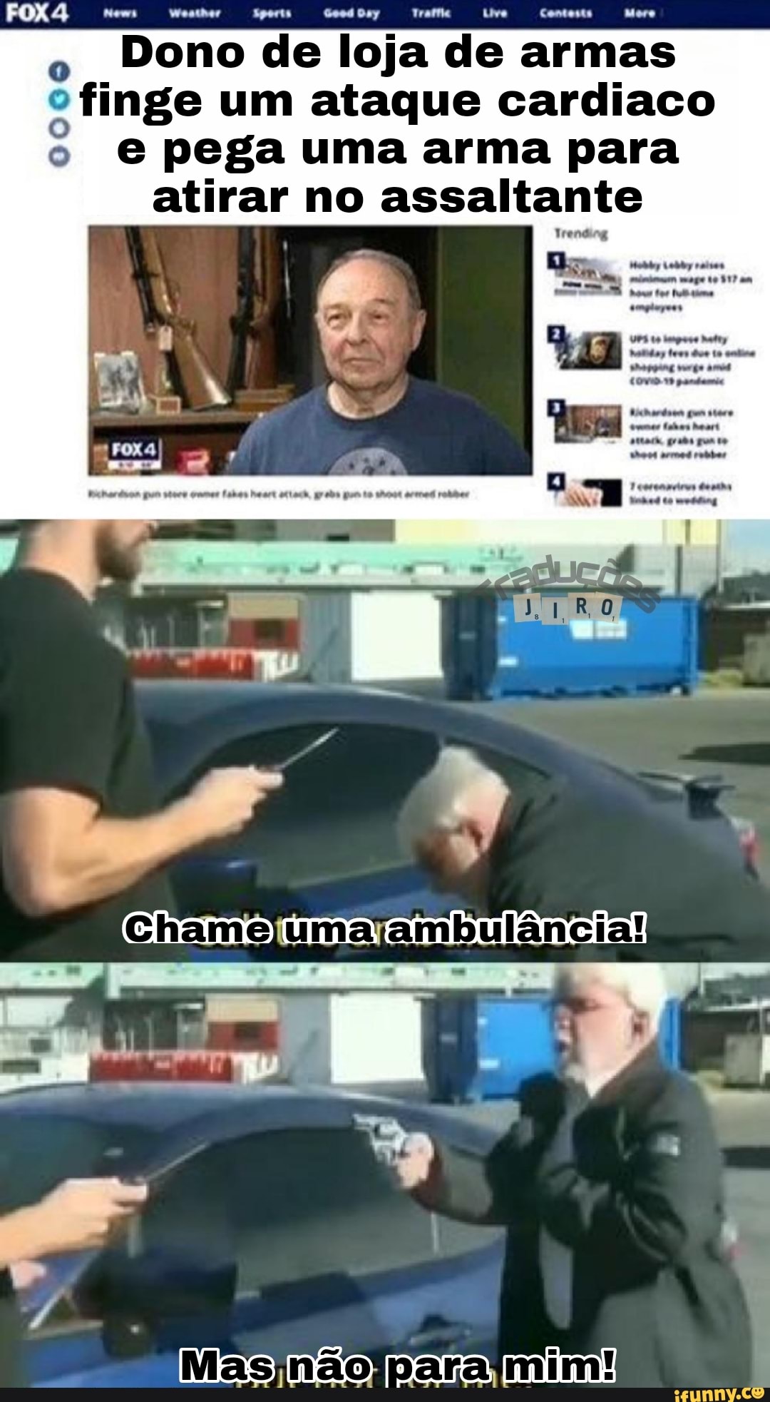 Contato
Dono de loja de armas
finge um ataque cardiaco
o pega uma arma para atirar no assaltante
0,
Chamelumalambulância!
Masinaolparaimim!