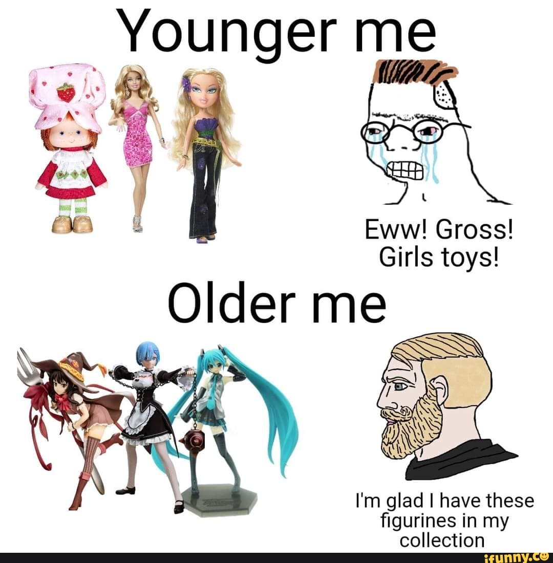 Younger me
me
Eww! Gross!
Girls toys!
Older me
I'm glad I have these figurines in my collection