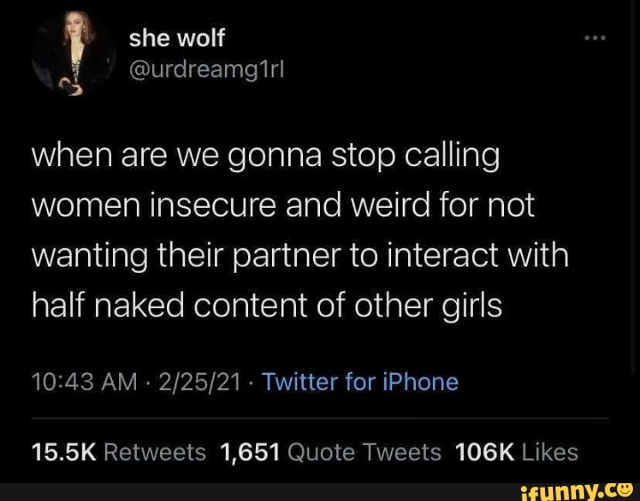 @urdreamgirl
she wolf
when are we gonna stop calling women insecure and weird for not wanting their partner to interact with half naked content of other girls
AM - - Twitter for iPhone