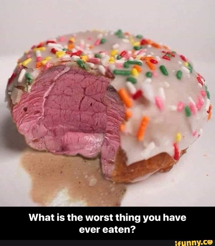 What is the worst thing you have
ever eaten? - What is the worst thing you have ever eaten?