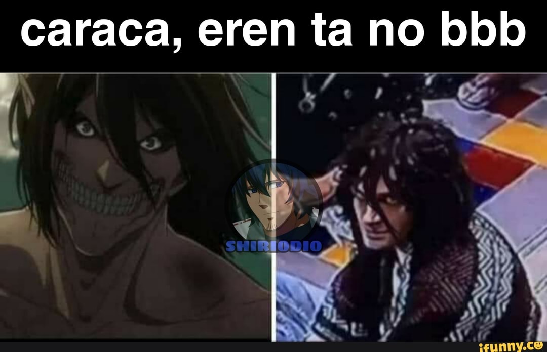 caraca, eren ta no bbb