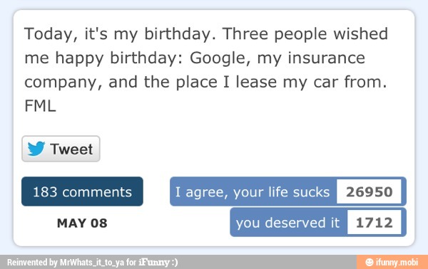 Today, it's my birthday. Three people wished
me happy birthday: Google, my insurance
company, and the place I lease my car from.
W Tweet
MAY 08