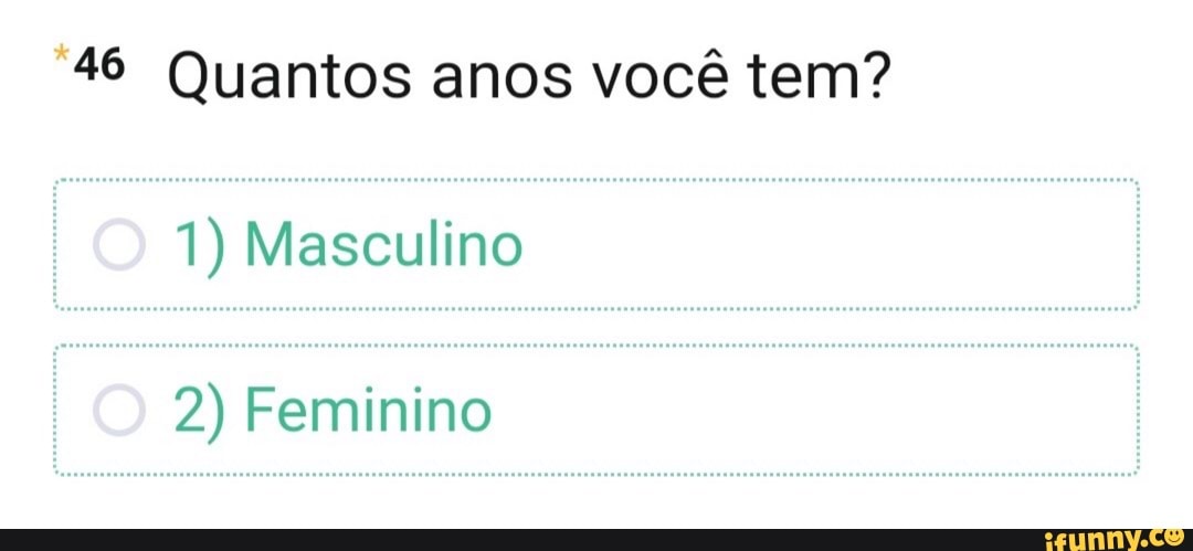 46 Quantos anos você tem?
1) Masculino
2) Feminino