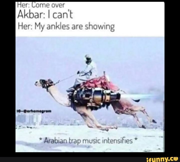 Come over
Akbar: I cant
Her: My ankles are showing
intensifies
