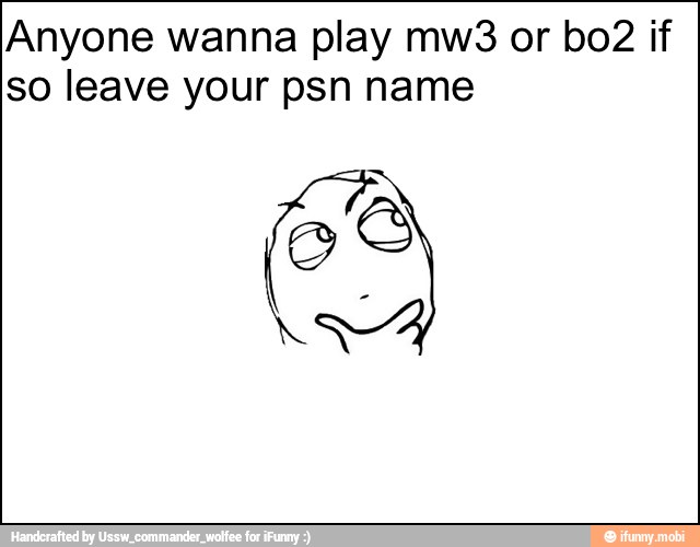 Anyone wanna play mw3 or bo2 if
so leave your psn name
