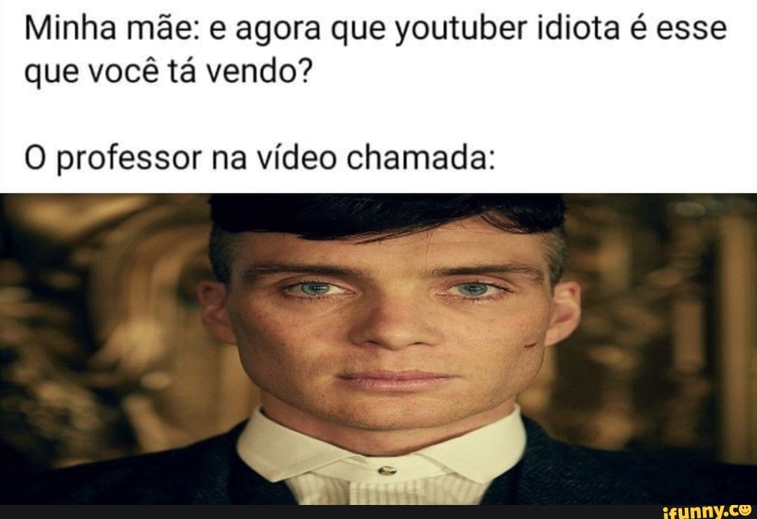 Minha mãe: e agora que youtuber idiota é esse que você tá vendo?
O professor na vídeo chamada: