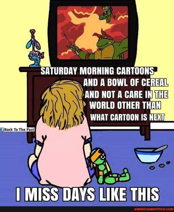siTurpay MORHING AND & BOWL OF CEREAL.
ANG NOT CARE INATRE:
WORLD OTHER THAN,
WHAT GARTOON HEXTc_
MISS DAYS LIKE THIS