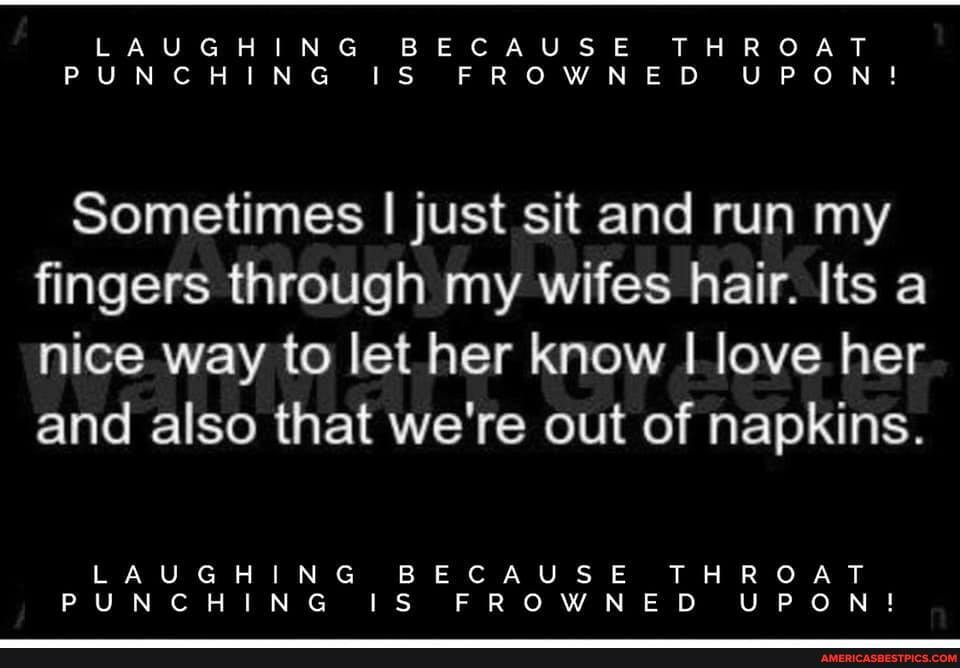 USE
BEC
FROWN
ED
Sometimes I just sit and run my fingers through my wifes hair. Its a nice way to let her know love her and also that we're out of napkins.
UGH
PUNC
BECAUSE
FROWNED