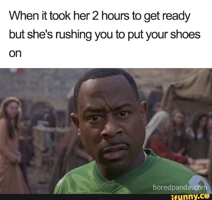 When It Took Her 2 Hours To Get Ready But She S Rushing You To Put Your Shoes On Ifunny