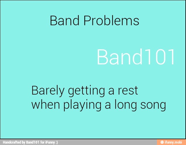 Band Problems
Barely getting a rest
when playing a long song