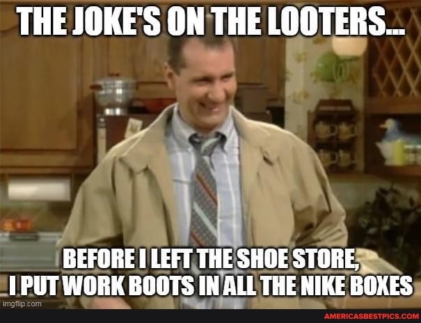 THE JOKE'S ON THE LOOTERS...
BEFORE LEFT THE SHOE STORE,
TPUT WORK BOOTS IN ALL THE NIKE ROXES