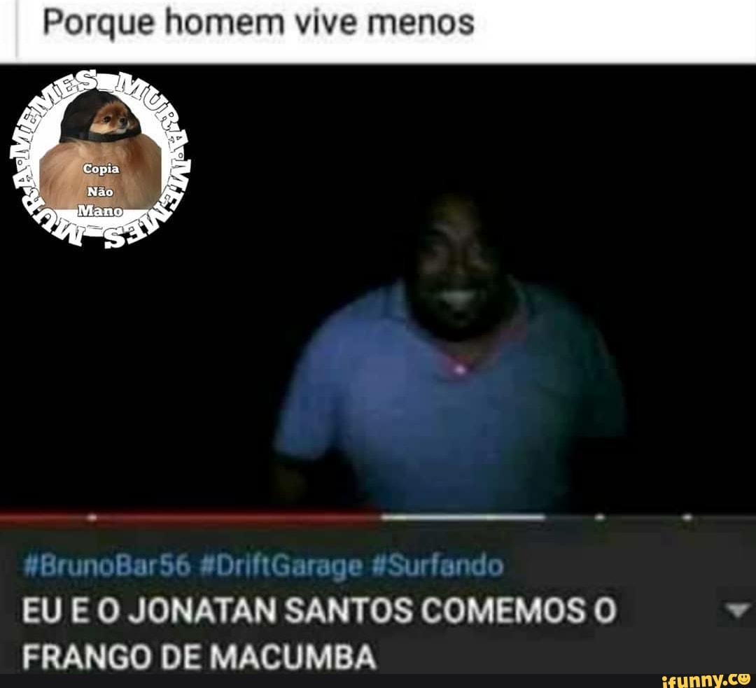 Porque homem vive menos
EU E O JONATAN SANTOS COMEMOS O v
FRANGO DE MACUMBA
