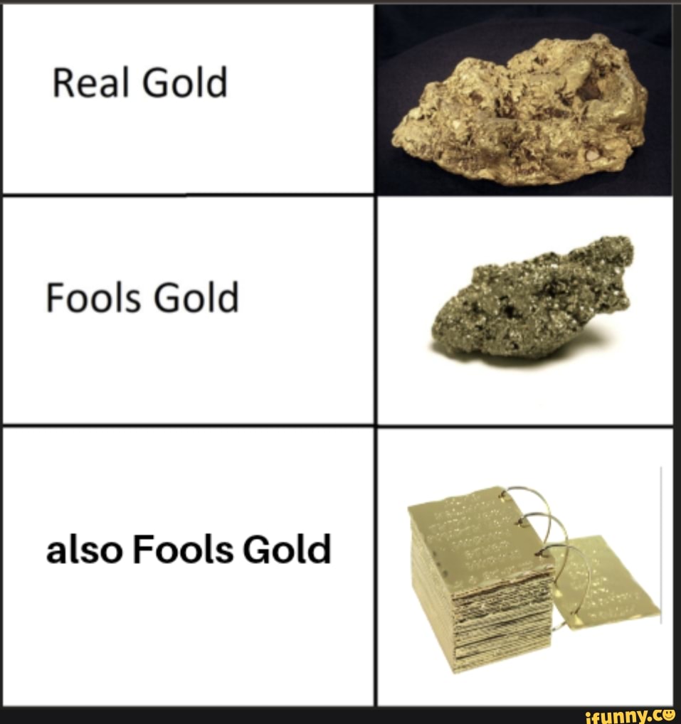 Real Gold Fools Gold also Fools Gold iFunny