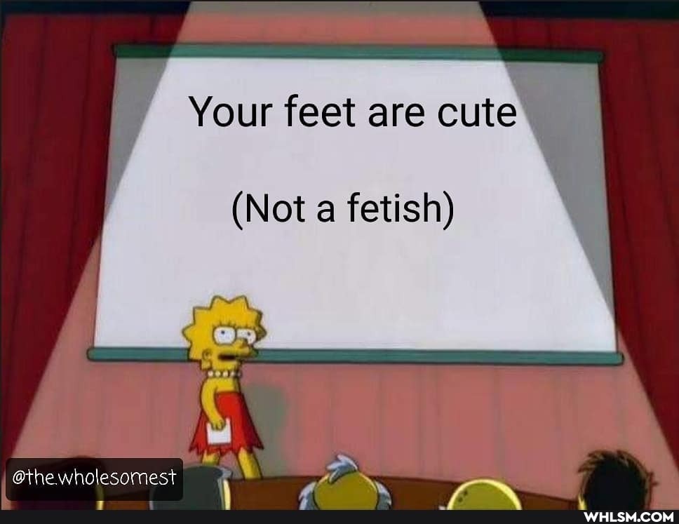 Your feet are cute
(Not a fetish)
I @the wholesomest