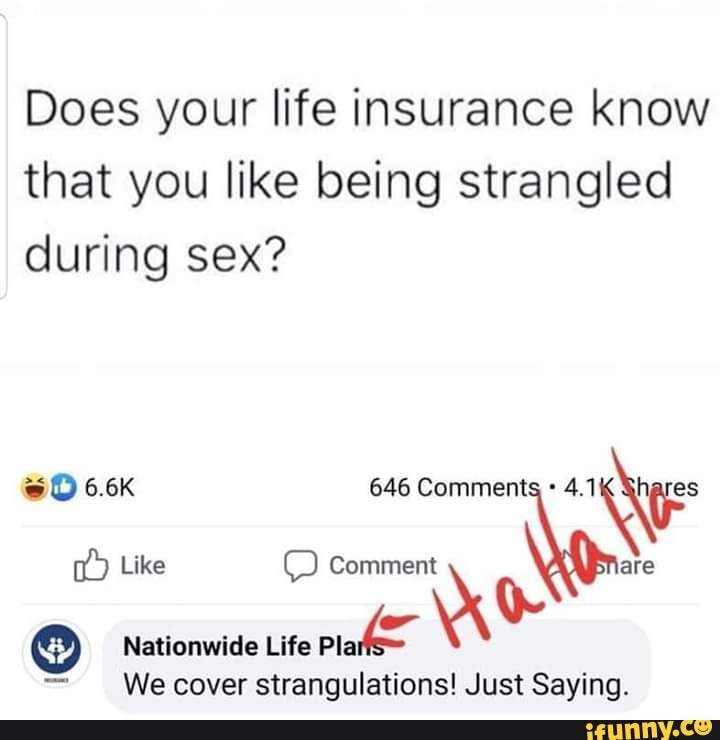 Does Your Life Insurance Know That You Like Being Strangled During Sex 66k 646 Like Comment 3522