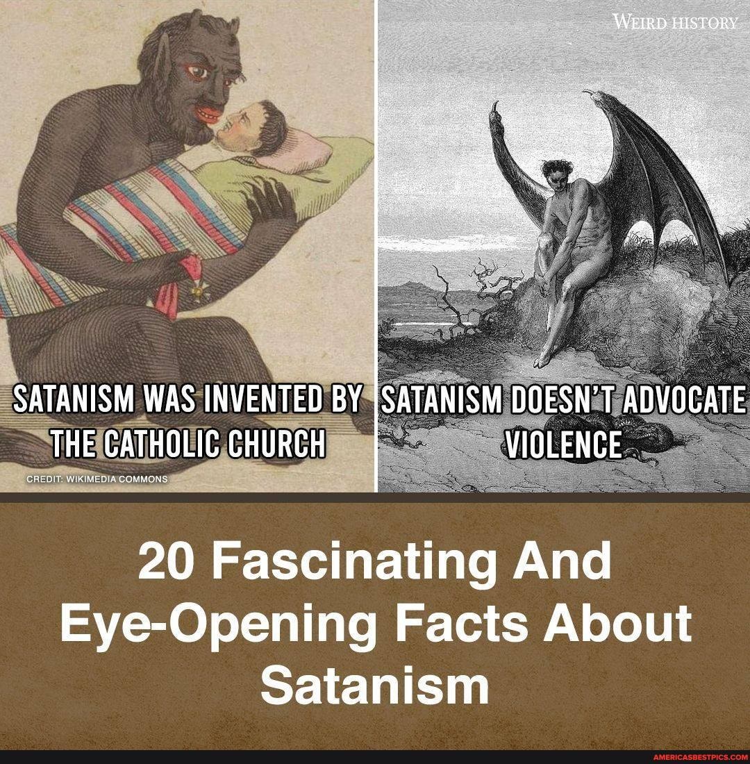 WEIRD HISTORY
SATANISM WAS INVENTED BY ISATANISM DOESN'T ADVOCATE THE CATHOLIC CHURCH VIQLENCE
20 Fascinating And
Eye-Opening Facts About
Satanism
