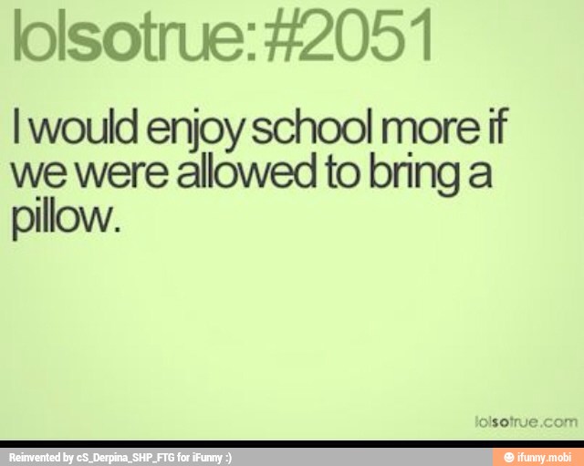 lolsotrue: #2051
I would enjoy school more if
we were allowed to bring a
pillow.