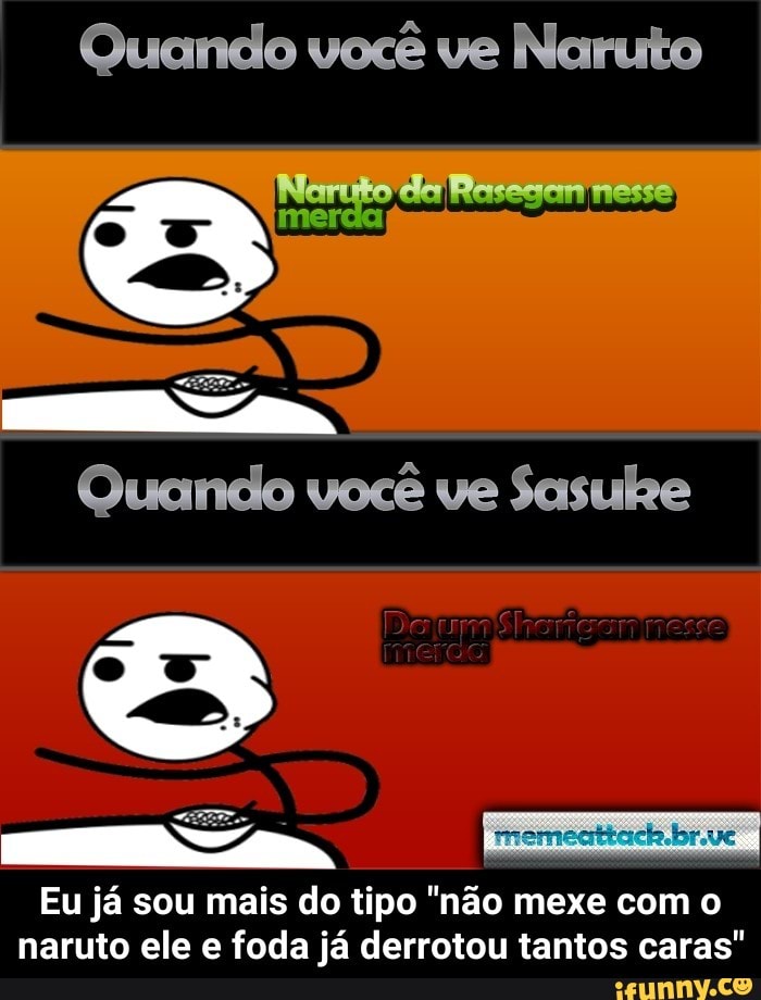 Quando você ve Naruto
Eu já sou mais do tipo "não mexe com o
naruto ele e foda já derrotou tantos caras" - Eu já sou mais do tipo "não mexe com o naruto ele e foda já derrotou tantos caras"
