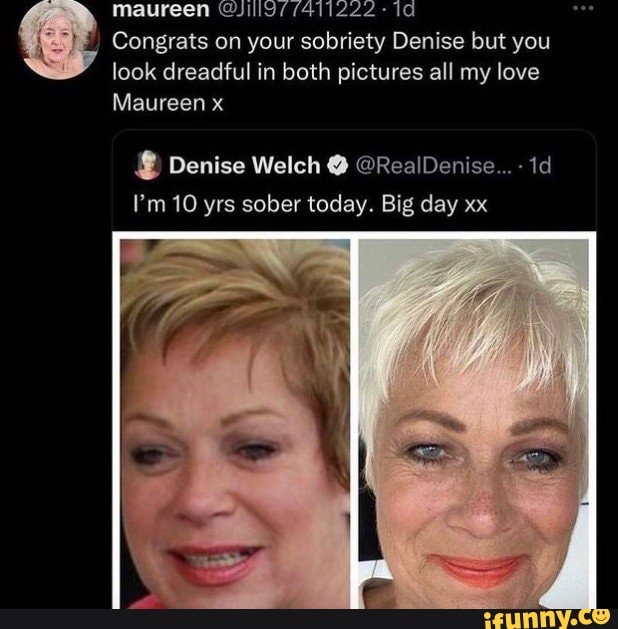 Maureen //411222 - Congrats on your sobriety Denise but you look ...