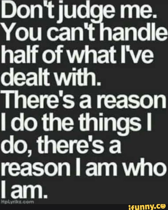 Me. You can't handle half of what I've dealt with. There's a reason I ...