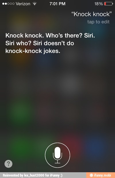 "Knock knock"
Knock knock. Who's there? Siri.
Siri who? Siri doesn't do
knock-knock jokes.