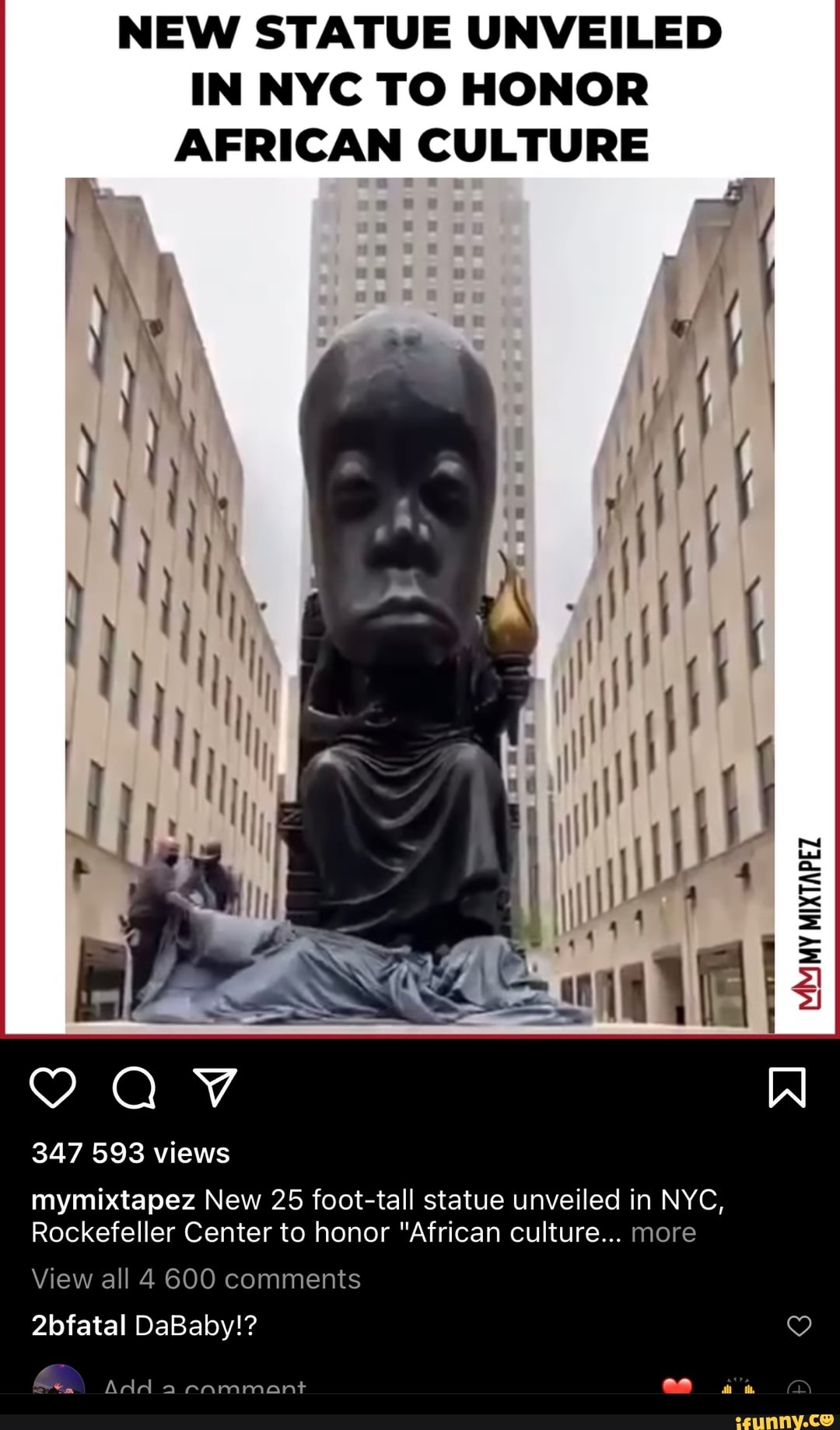 NEW STATUE UNVEILED IN NYC TO HONOR AFRICAN CULTURE
347 593 views
mymixtapez New 25 foot-tall statue unveiled in NYC,
Rockefeller Center to honor "African culture... more
View all 4 600 comments
2bfatal DaBaby!?
Add a ammant