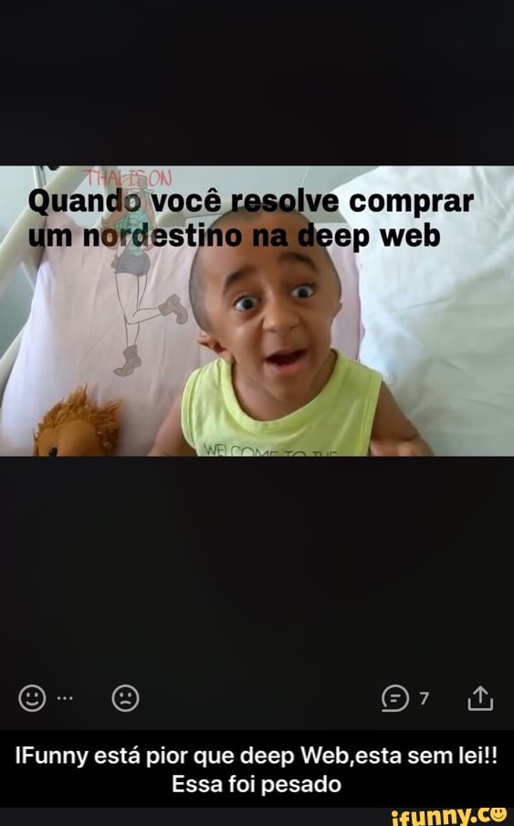 E nordestifo
IFunny está pior que deep Web, esta sem lei!!
Essa foi pesado - IFunny está pior que deep Web,esta sem lei!! Essa foi pesado