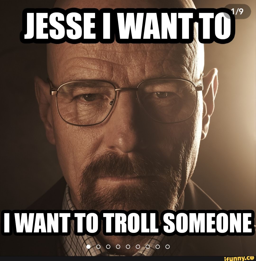 JESSE WANT TO WANT TO TROLL SOMEONE @00000000 - iFunny