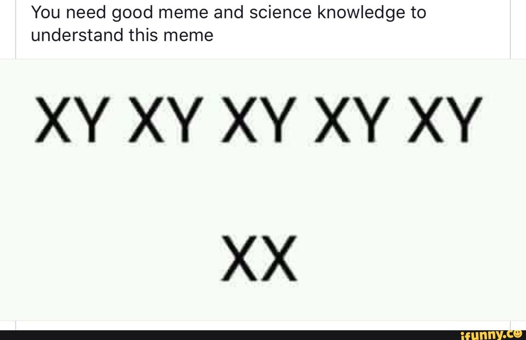 You Need Good Meme And Science Knowledge To Understand This Meme Xy Xy Xy Xy Xy Xx