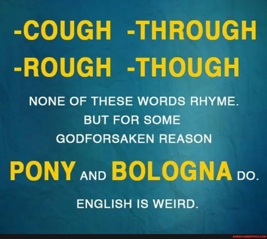 Cough Through Rough Though None Of These Words Rhyme But For Some Godforsaken Reason Pony And Bologna Do English Is Weird America S Best Pics And Videos