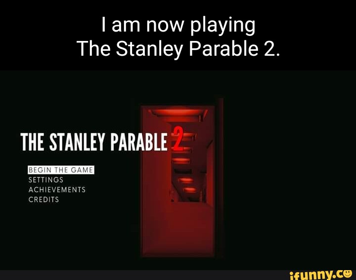 Am now playing The Stanley Parable 2. THE STANLEY PARABLE BEGIN THE GAM