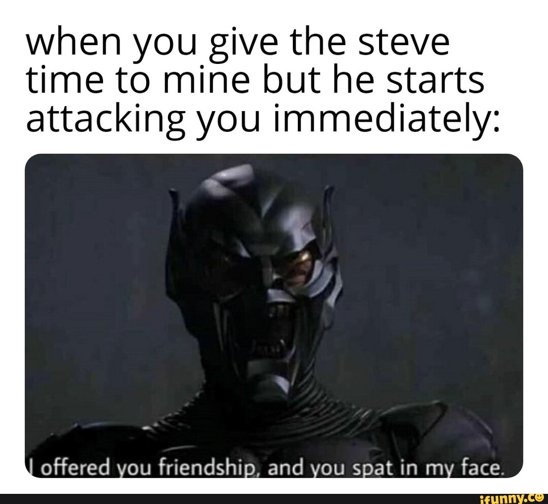 when you give the steve time to mine but he starts attacking you immediately:
offered you friendship, and you spat in my face.